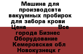 Машина для производсвта вакуумных пробирок для забора крови › Цена ­ 1 000 000 - Все города Бизнес » Оборудование   . Кемеровская обл.,Новокузнецк г.